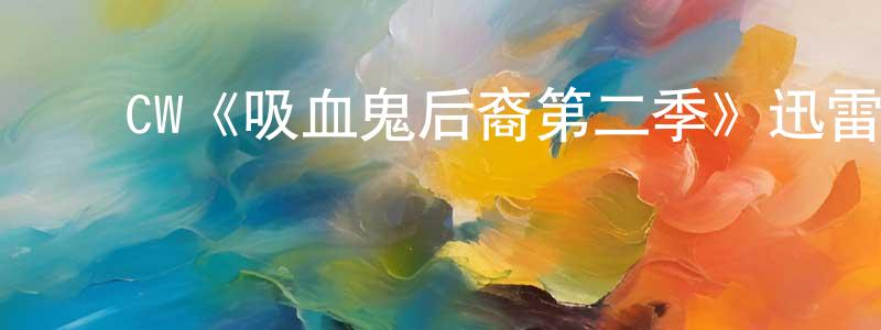 陈益兵发布CW《吸血鬼后裔第二季》迅雷下载/在线观看/百度云-魔幻/科幻-美剧天堂